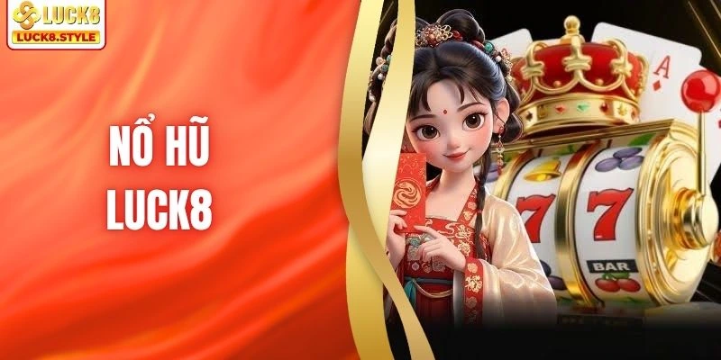 Nổ Hũ LUCK8 - Loại Hình Đổi Thưởng Đỉnh Cao Cho Hội Viên
